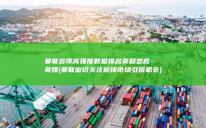曼联多项高强度数据排名英超垫底-英媒 (曼联密切关注前锋市场引援机会)
