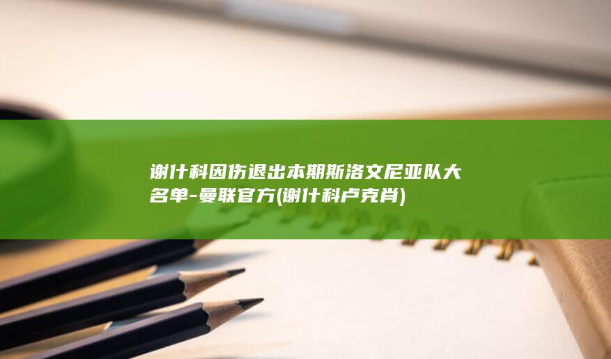 谢什科因伤退出本期斯洛文尼亚队大名单-曼联官方 (谢什科卢克肖)