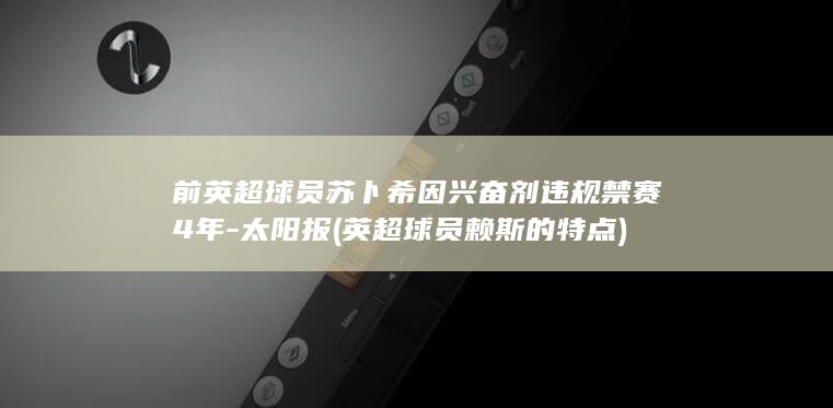 前英超球员苏卜希因兴奋剂违规禁赛4年-太阳报 (英超球员赖斯的特点)