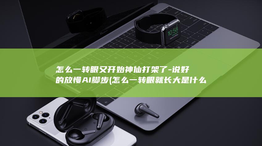 怎么一转眼又开始神仙打架了-说好的放慢AI脚步 (怎么一转眼就长大是什么歌)