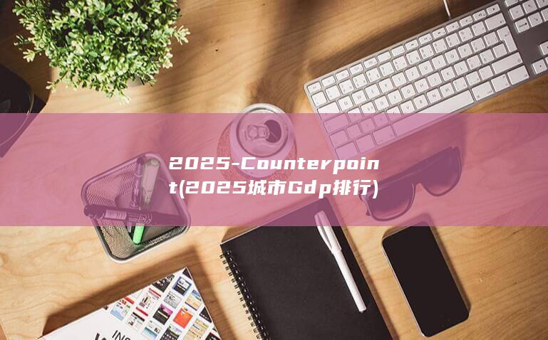 2025Counterpoint2025城市Gdp排行