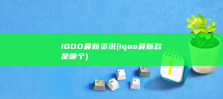 iQOO最新资讯 (iqoo最新款是哪个)