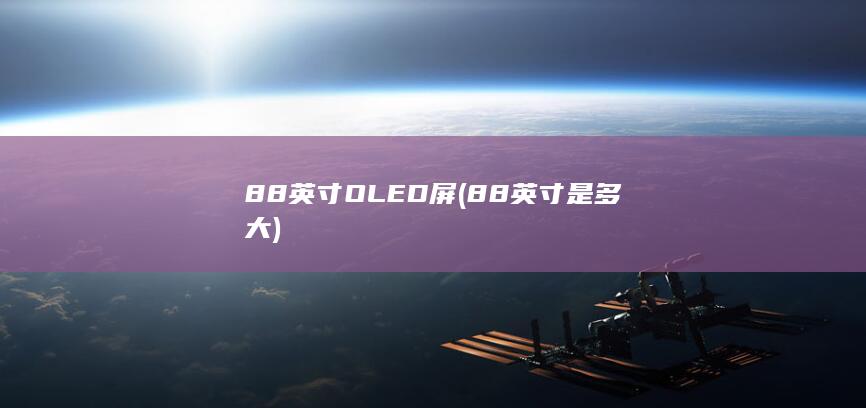 88英寸OLED屏 (88英寸是多大)