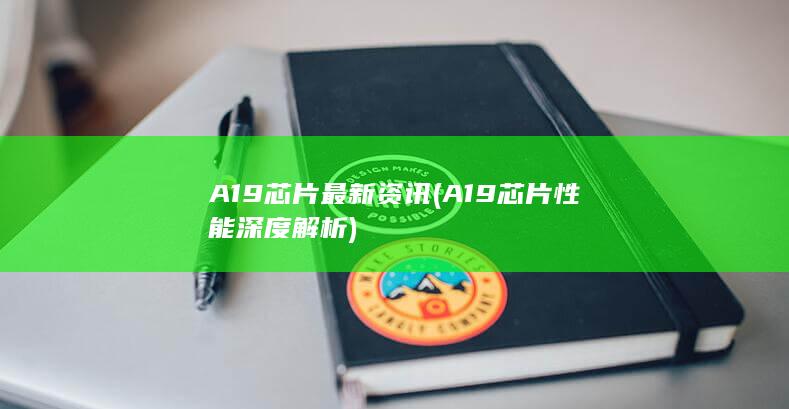 A19芯片最新资讯 (A19芯片性能深度解析)