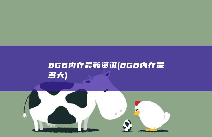 8GB内存最新资讯 (8GB内存是多大)